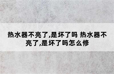 热水器不亮了,是坏了吗 热水器不亮了,是坏了吗怎么修